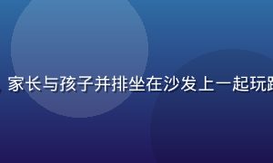 踩蘑菇亲子游戏场景，家长与孩子并排坐在沙发上一起玩踩蘑菇，温馨家庭氛围